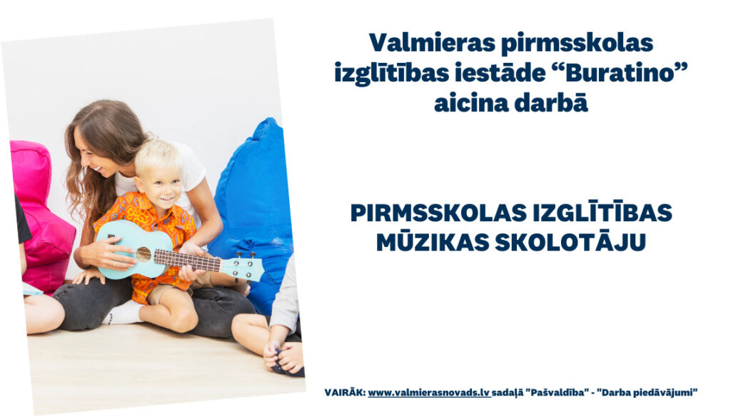 Valmieras pirmsskolas izglītības iestāde “Buratino” aicina darbā uz nenoteiktu laiku pirmsskolas izglītības mūzikas skolotāju