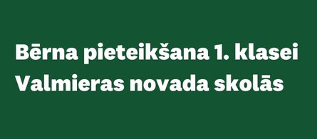 Vienota kārtība bērnu pieteikšanai mācībām 1. klasē Valmieras novada pašvaldības dibinātajās vispārējās izglītības iestādēs