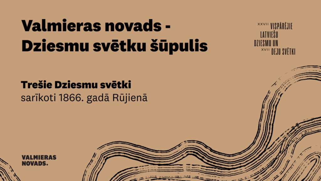 Pēc pirmajiem Dziesmu svētkiem Dikļos 1864. gadā un otrajiem Bauņu Jēkaba kalniņā (Valmieras novada Matīšu pagastā) 1865. gadā trešie Dziesmu svētki 1866. gada 17. maijā notika Rūjienā. Tādējādi Valmieras novads uzskatāms par Dziesmu svētku šūpuli, sākumu pirmajiem Vispārējiem Dziesmu svētkiem, kas Rīgā notika 1873. gadā, izaugot par varenu kustību un vienu no skaistākajām Latvijas tradīcijām, ko apbrīno visā pasaulē.