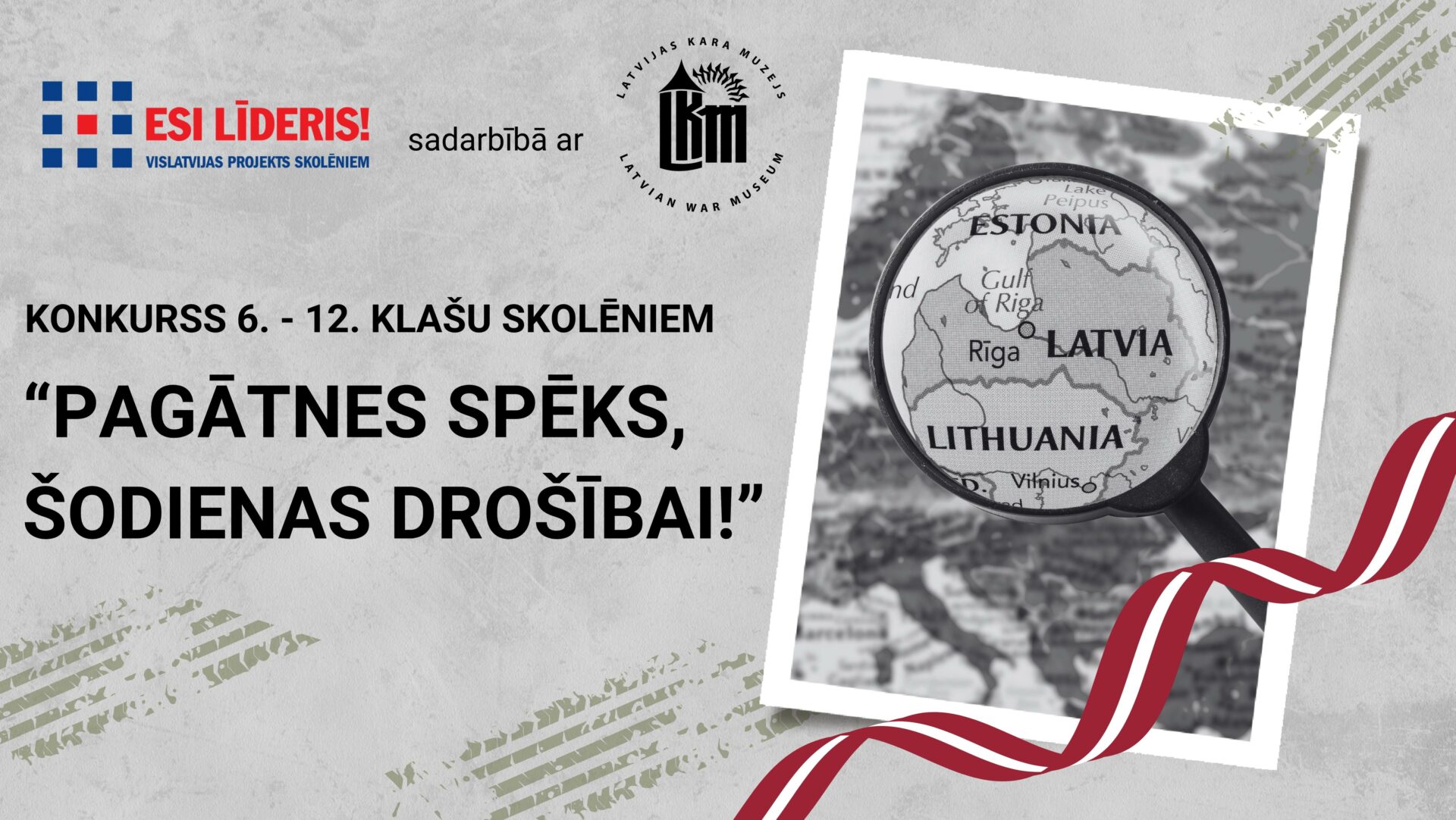 Vislatvijas jauniešu izglītības projekts “Esi Līderis!” un Latvijas Kara muzejs aicina Latvijas skolēnus piedalīties konkursā un apzināt vēstures stāstus par Latvijas vēsturē zināmajiem jauniešu darbiem, kas rosina un iedvesmo līdzdarboties valsts drošības un aizsardzības stiprināšanā arī šodien.