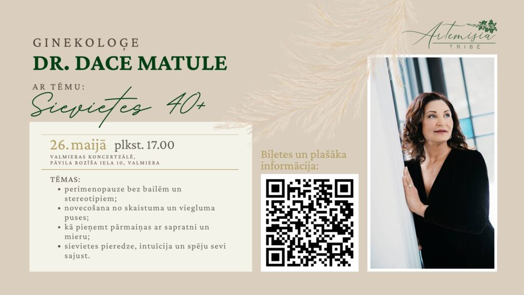 Artemisia sadarbībā ar dr. Daci Matuli aicina uz lekciju “Sievietes 40+”, kas notiks 26. maijā plkst. 17.00 Valmieras koncertzālē, Pāvila Rozīša ielā 10, Valmierā.
