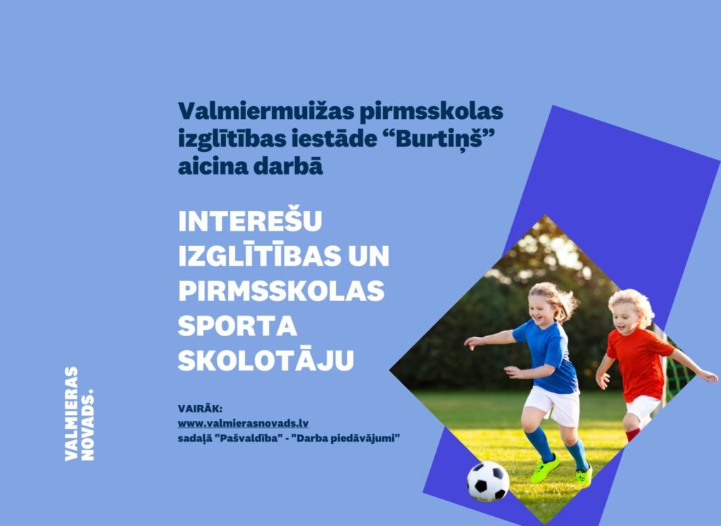 Valmiermuižas pirmsskolas izglītības iestāde “Burtiņš” (turpmāk – Iestāde) ar 2026.gada 1.septembri aicina darbā atraktīvu, radošu un dzīvespriecīgu dzīvespriecīgu interešu izglītības un pirmsskolas sporta skolotāju
