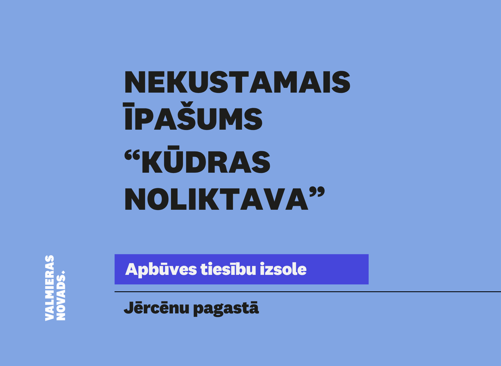 Valmieras novada pašvaldība izsludina nekustamā īpašuma “Kūdras noliktava”, Jērcēnu pagastā, Valmieras novadā, zemes vienības ar kadastra apzīmējumu 9433 001 0051, pirmo mutisko apbūves tiesību izsoli.