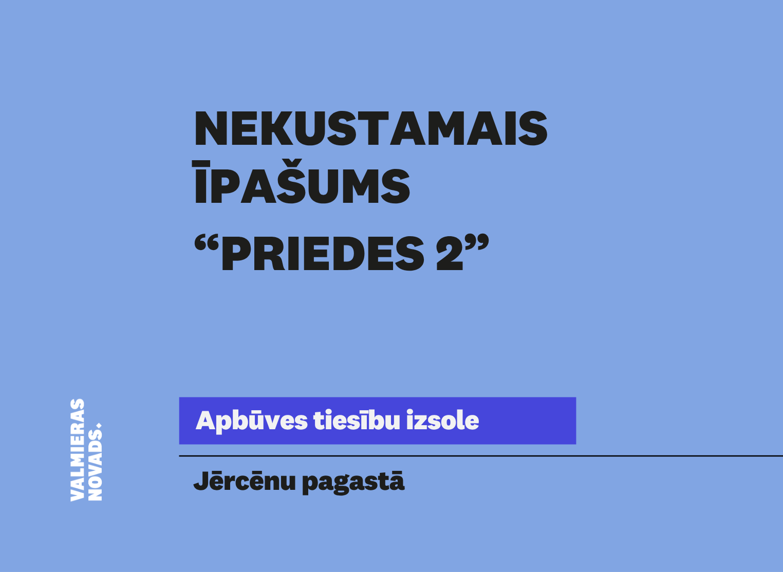 Valmieras novada pašvaldība izsludina nekustamā īpašuma “Priedes 2”, Jērcēnu pagastā, Valmieras novadā, zemes vienības ar kadastra apzīmējumu 9433 001 0046, pirmo mutisko apbūves tiesību izsoli